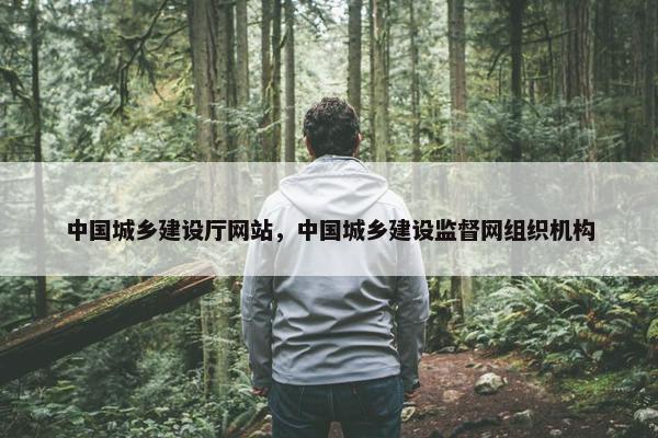 中国城乡建设厅网站，中国城乡建设监督网组织机构