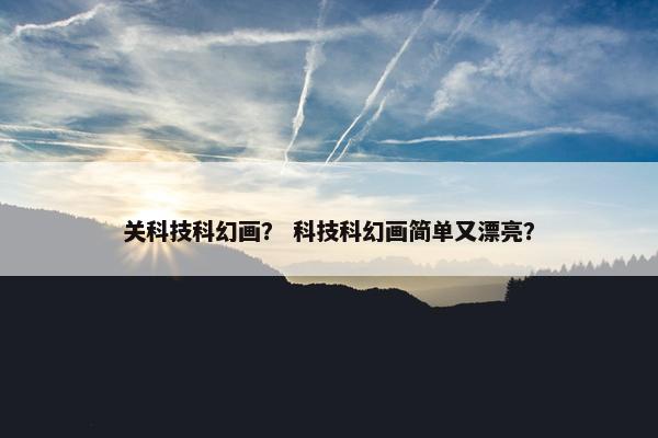 关科技科幻画？ 科技科幻画简单又漂亮？