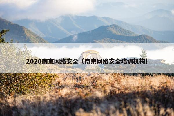 2020南京网络安全（南京网络安全培训机构）