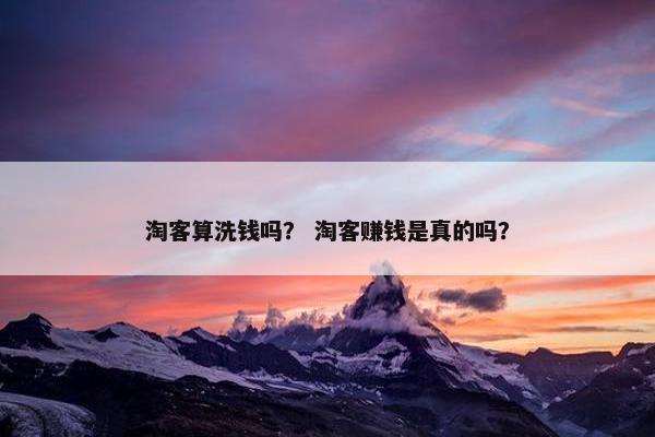淘客算洗钱吗？ 淘客赚钱是真的吗？