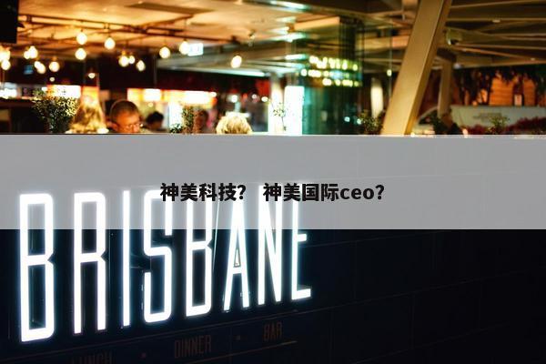 神美科技？ 神美国际ceo？