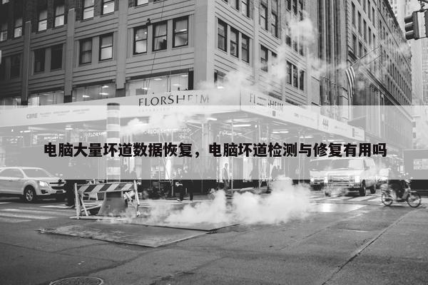 电脑大量坏道数据恢复，电脑坏道检测与修复有用吗