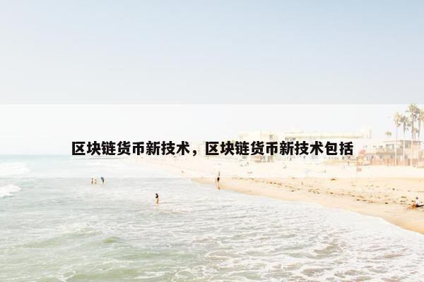 区块链货币新技术，区块链货币新技术包括