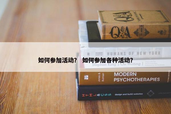 如何参加活动？ 如何参加各种活动？