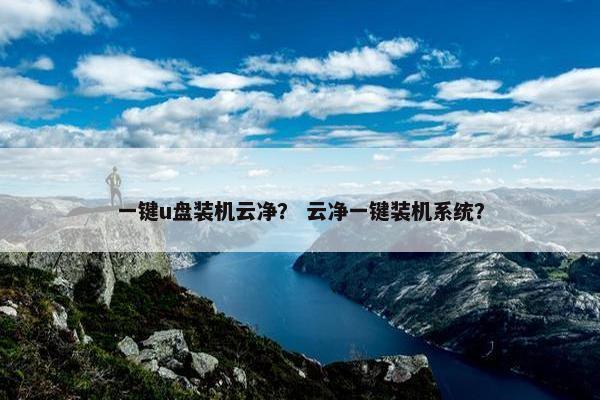 一键u盘装机云净？ 云净一键装机系统？