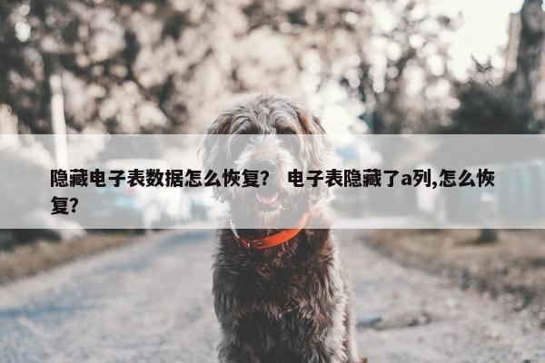 隐藏电子表数据怎么恢复？ 电子表隐藏了a列,怎么恢复？