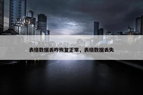 表格数据丢咋恢复正常，表格数据丢失