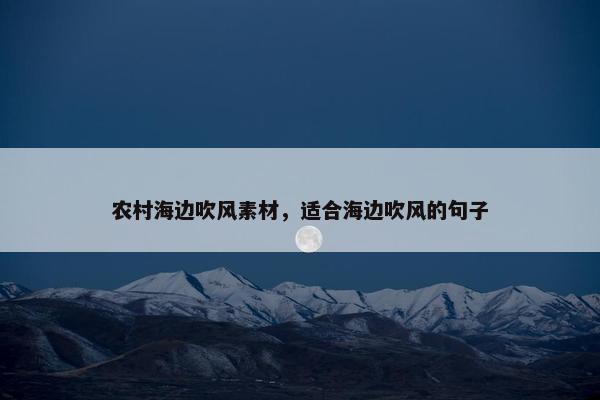 农村海边吹风素材，适合海边吹风的句子