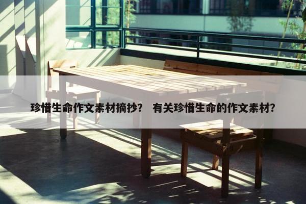 珍惜生命作文素材摘抄？ 有关珍惜生命的作文素材？