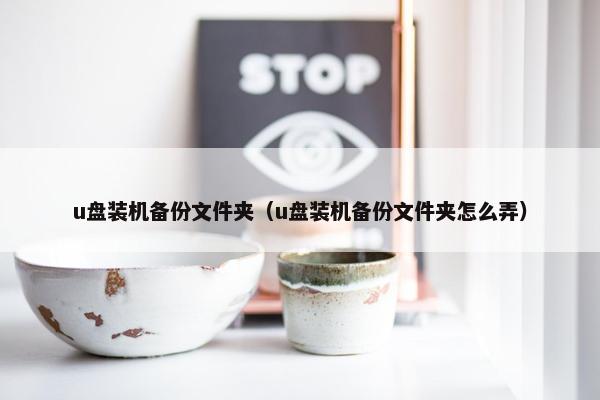 u盘装机备份文件夹（u盘装机备份文件夹怎么弄）