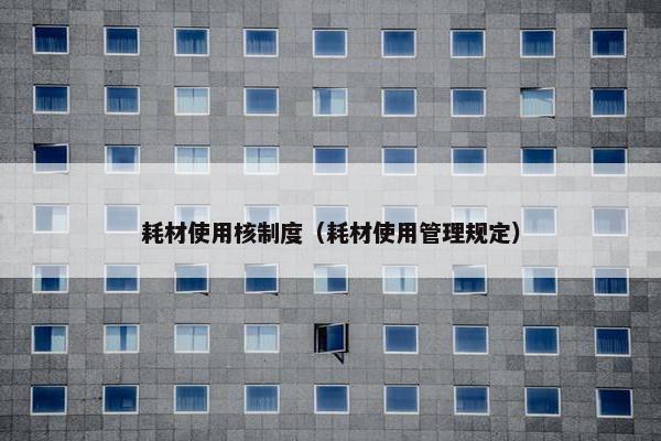 耗材使用核制度（耗材使用管理规定）