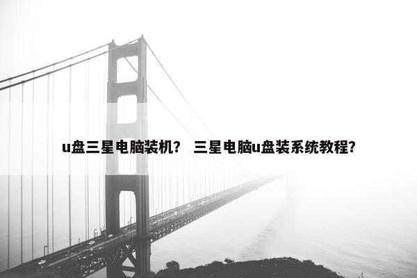 u盘三星电脑装机？ 三星电脑u盘装系统教程？