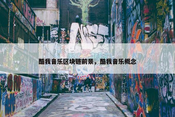 酷我音乐区块链前景，酷我音乐概念