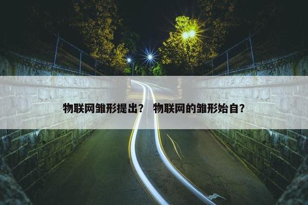 物联网雏形提出？ 物联网的雏形始自？