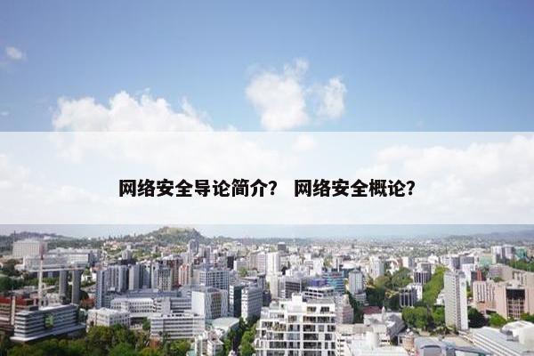 网络安全导论简介？ 网络安全概论？