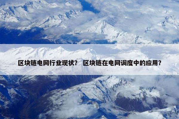区块链电网行业现状？ 区块链在电网调度中的应用？