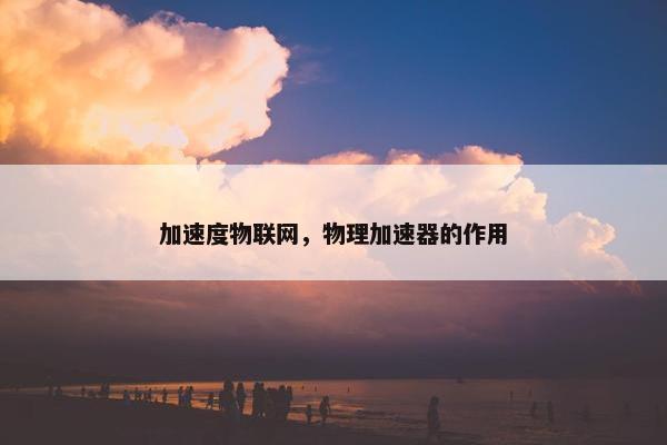加速度物联网，物理加速器的作用