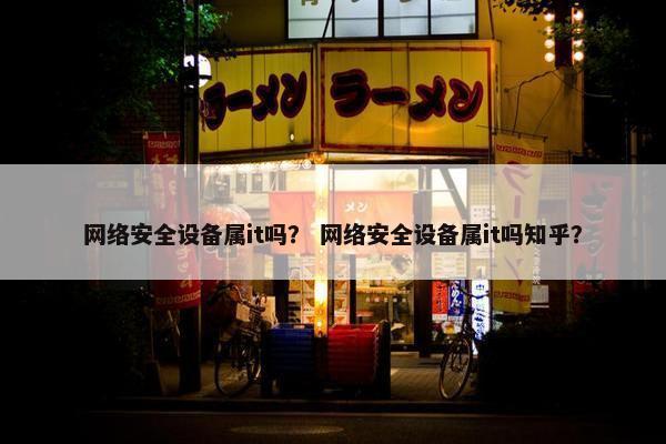 网络安全设备属it吗？ 网络安全设备属it吗知乎？