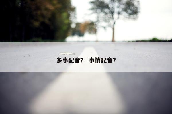 多事配音？ 事情配音？