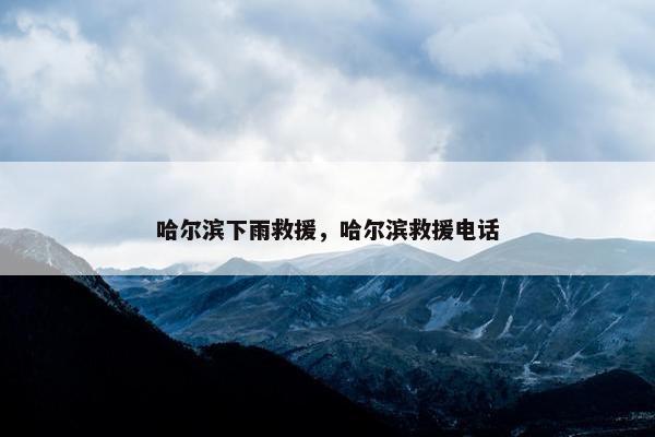 哈尔滨下雨救援，哈尔滨救援电话