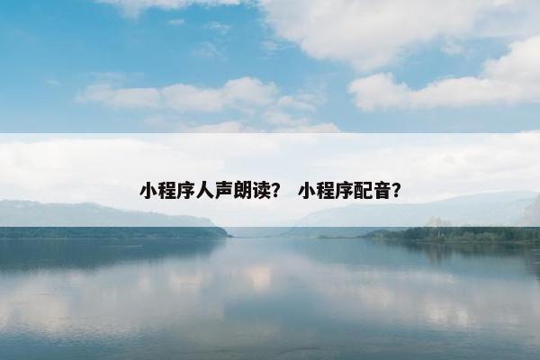 小程序人声朗读？ 小程序配音？