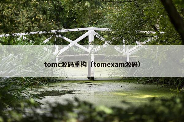 tomc源码重构（tomexam源码）