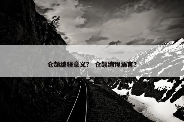 仓颉编程意义？ 仓颉编程语言？