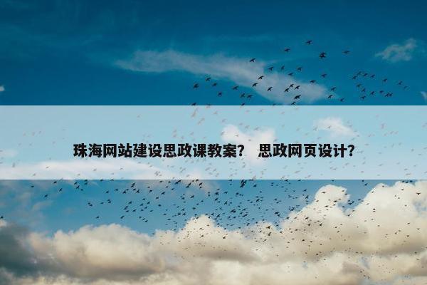珠海网站建设思政课教案？ 思政网页设计？