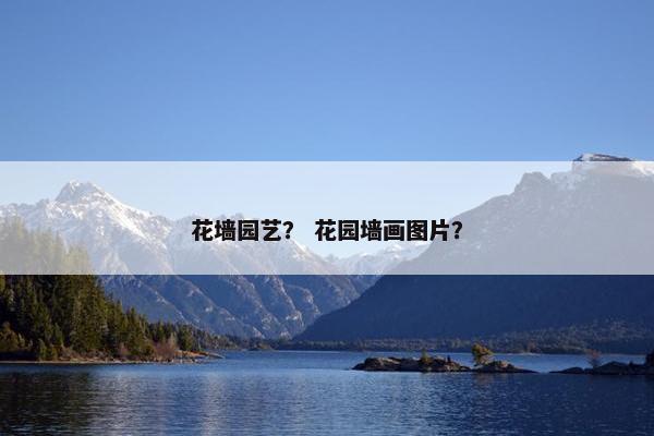 花墙园艺？ 花园墙画图片？