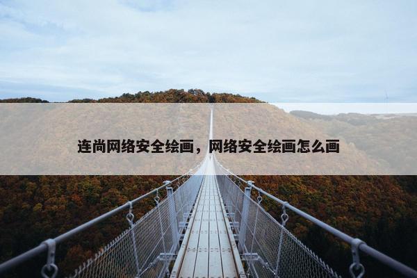连尚网络安全绘画，网络安全绘画怎么画