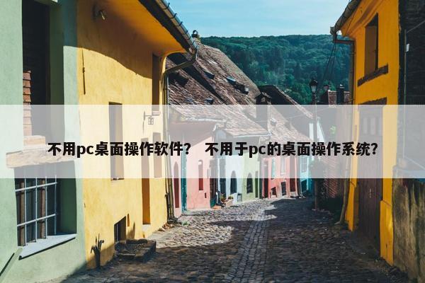 不用pc桌面操作软件？ 不用于pc的桌面操作系统？