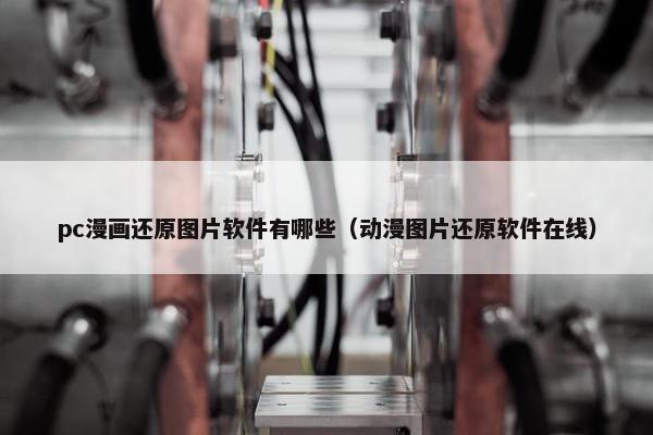pc漫画还原图片软件有哪些（动漫图片还原软件在线）