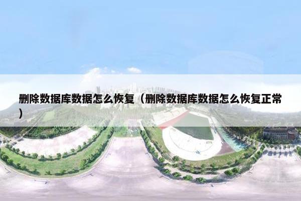 删除数据库数据怎么恢复（删除数据库数据怎么恢复正常）