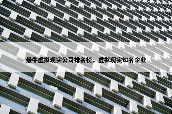 最牛虚拟现实公司排名榜，虚拟现实知名企业