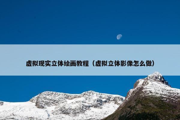 虚拟现实立体绘画教程（虚拟立体影像怎么做）