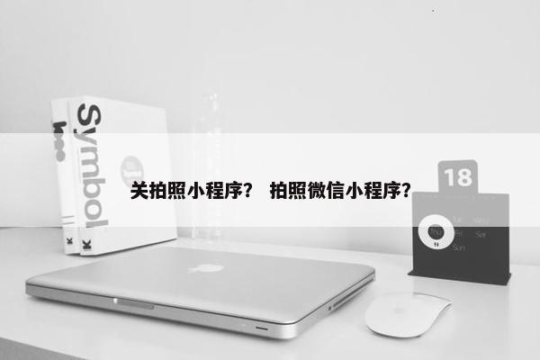 关拍照小程序？ 拍照微信小程序？