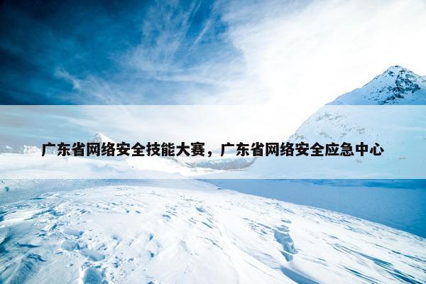 广东省网络安全技能大赛，广东省网络安全应急中心