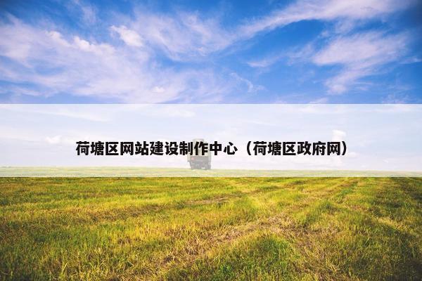 荷塘区网站建设制作中心（荷塘区政府网）
