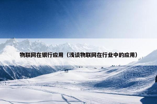物联网在银行应用（浅谈物联网在行业中的应用）