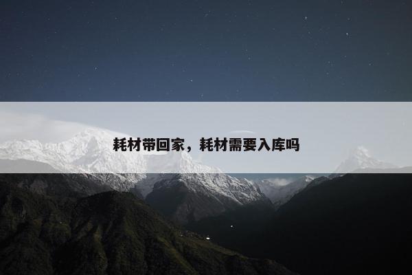 耗材带回家，耗材需要入库吗