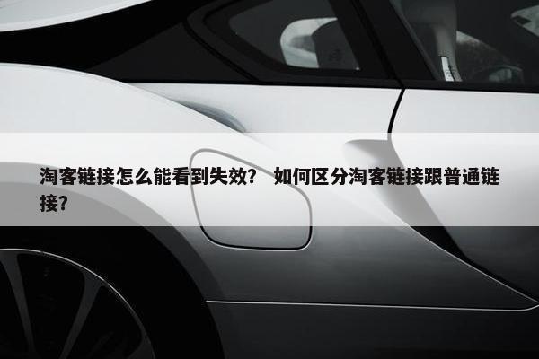 淘客链接怎么能看到失效？ 如何区分淘客链接跟普通链接？