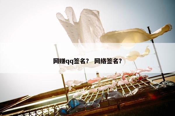 网赚qq签名？ 网络签名？