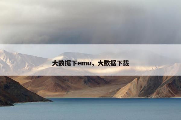 大数据下emu，大数据下载