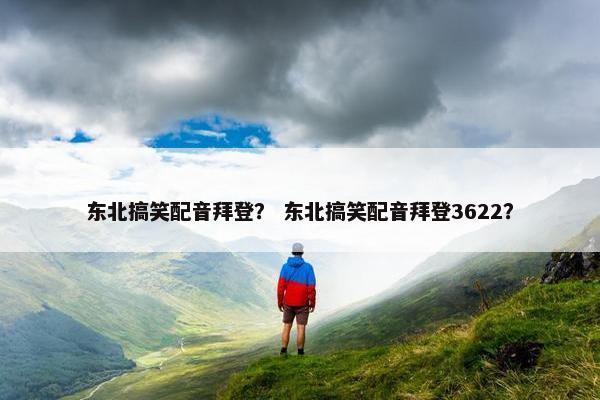 东北搞笑配音拜登？ 东北搞笑配音拜登3622？