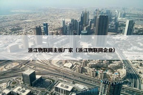 浙江物联网主板厂家（浙江物联网企业）
