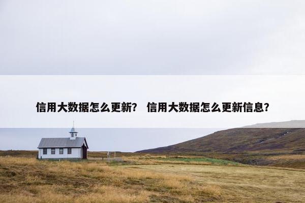 信用大数据怎么更新？ 信用大数据怎么更新信息？