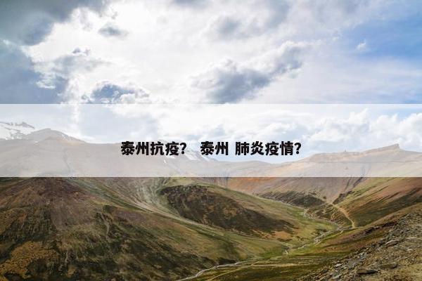 泰州抗疫？ 泰州 肺炎疫情？