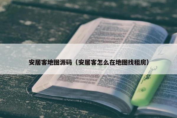 安居客地图源码（安居客怎么在地图找租房）
