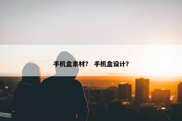 手机盒素材？ 手机盒设计？