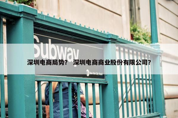 深圳电商局势？ 深圳电商商业股份有限公司？